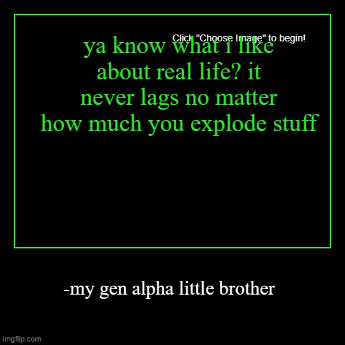 ya know what i like about real life? it never lags no matter how much you explode stuff | -my gen alpha little brother | image tagged in funny,oh wow are you actually reading these tags,funny quotes,gen alpha,stupid people | made w/ Imgflip demotivational maker