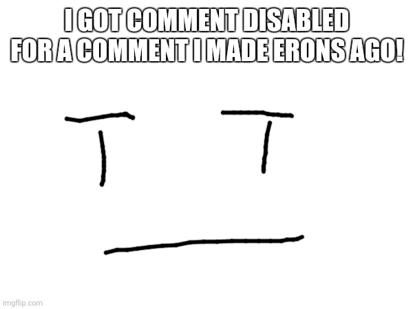 No more! | I GOT COMMENT DISABLED FOR A COMMENT I MADE ERONS AGO! | made w/ Imgflip meme maker