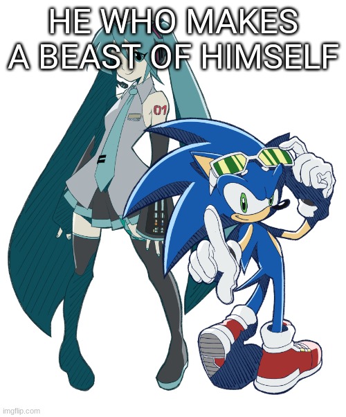 (finish it) | HE WHO MAKES A BEAST OF HIMSELF | image tagged in miku and sonic cuz i am fixating | made w/ Imgflip meme maker