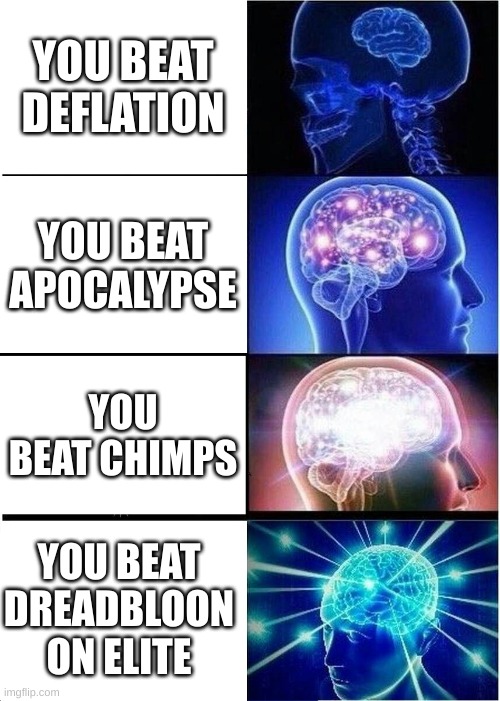 Expanding Brain Meme | YOU BEAT DEFLATION; YOU BEAT APOCALYPSE; YOU BEAT CHIMPS; YOU BEAT DREADBLOON ON ELITE | image tagged in memes,expanding brain | made w/ Imgflip meme maker