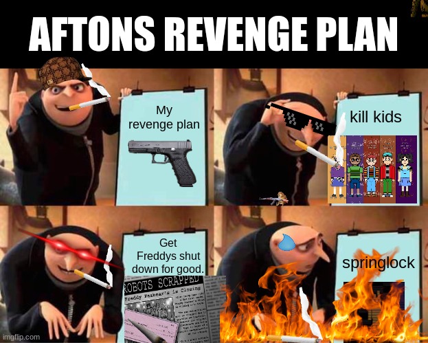 Please upvote, it's funny,it takes a alot of time, and I added a lot TY | AFTONS REVENGE PLAN; kill kids; My revenge plan; springlock; Get Freddys shut down for good. | image tagged in memes,gru's plan | made w/ Imgflip meme maker