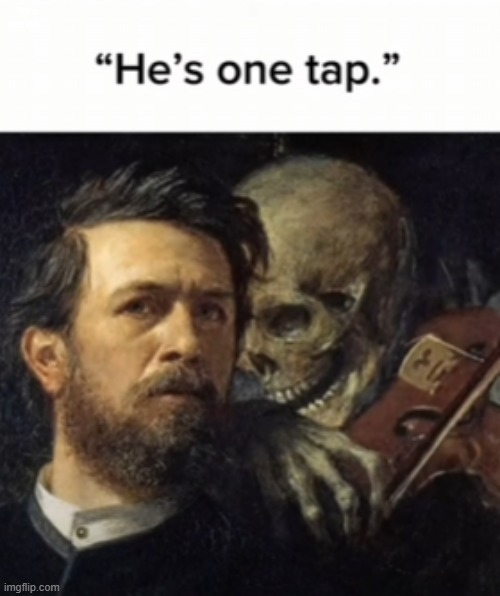 "He's one tap." | image tagged in you have been eternally cursed for reading the tags | made w/ Imgflip meme maker