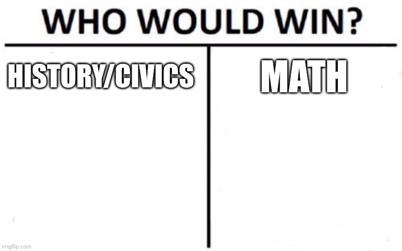 Math just SUCKS! At least I have a civics teacher that makes the class interesting..... | HISTORY/CIVICS; MATH | image tagged in memes,who would win | made w/ Imgflip meme maker