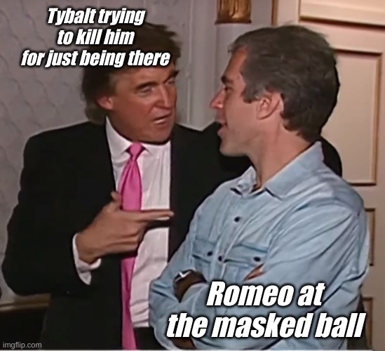 trump epstein party | Tybalt trying to kill him for just being there; Romeo at the masked ball | image tagged in trump epstein party | made w/ Imgflip meme maker