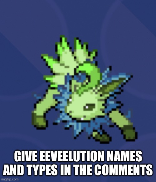 Leafeon | GIVE EEVEELUTION NAMES AND TYPES IN THE COMMENTS | image tagged in leafeon | made w/ Imgflip meme maker