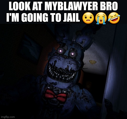 Nightmare Bonnie | LOOK AT MYBLAWYER BRO I'M GOING TO JAIL ??? | image tagged in nightmare bonnie | made w/ Imgflip meme maker
