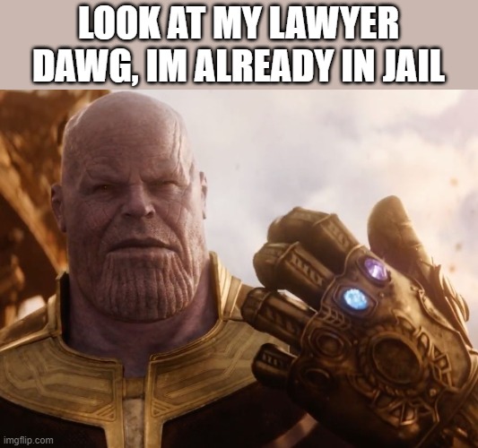 Thanos Smile | LOOK AT MY LAWYER DAWG, IM ALREADY IN JAIL | image tagged in thanos smile | made w/ Imgflip meme maker