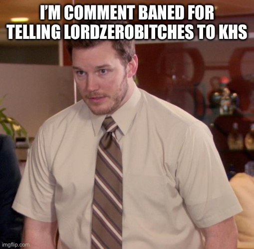 Afraid To Ask Andy | I’M COMMENT BANED FOR TELLING LORDZEROBITCHES TO KHS | image tagged in memes,afraid to ask andy | made w/ Imgflip meme maker