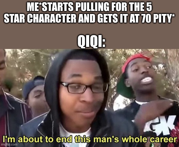genshin memes | ME*STARTS PULLING FOR THE 5 STAR CHARACTER AND GETS IT AT 70 PITY*; QIQI: | image tagged in im gonna end this mans whole career,video games,genshin,relatable memes,funny memes | made w/ Imgflip meme maker