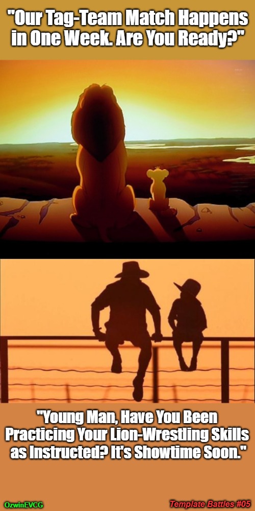 Template Battles #05 | "Our Tag-Team Match Happens in One Week. Are You Ready?"; "Young Man, Have You Been 

Practicing Your Lion-Wrestling Skills 

as Instructed? It's Showtime Soon."; Template Battles #05; OzwinEVCG | image tagged in cowboy father and son,template battle,lion king,template battles,wrestling,competition | made w/ Imgflip meme maker