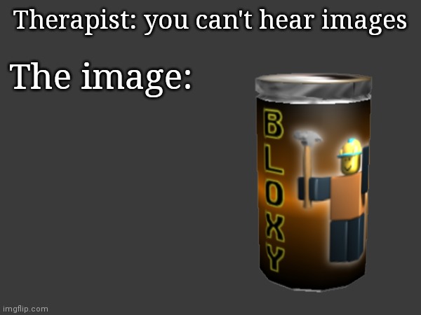 *big sip* | Therapist: you can't hear images; The image: | made w/ Imgflip meme maker