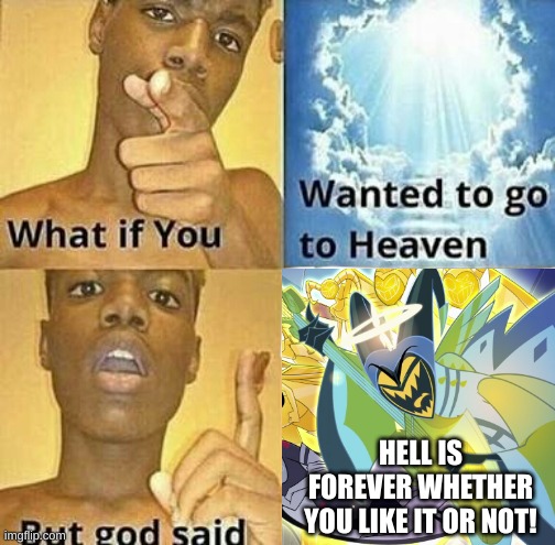 Hell is Forever | HELL IS FOREVER WHETHER YOU LIKE IT OR NOT! | image tagged in what if you wanted to go to heaven,hazbin hotel,adam,song lyrics,song,reference | made w/ Imgflip meme maker