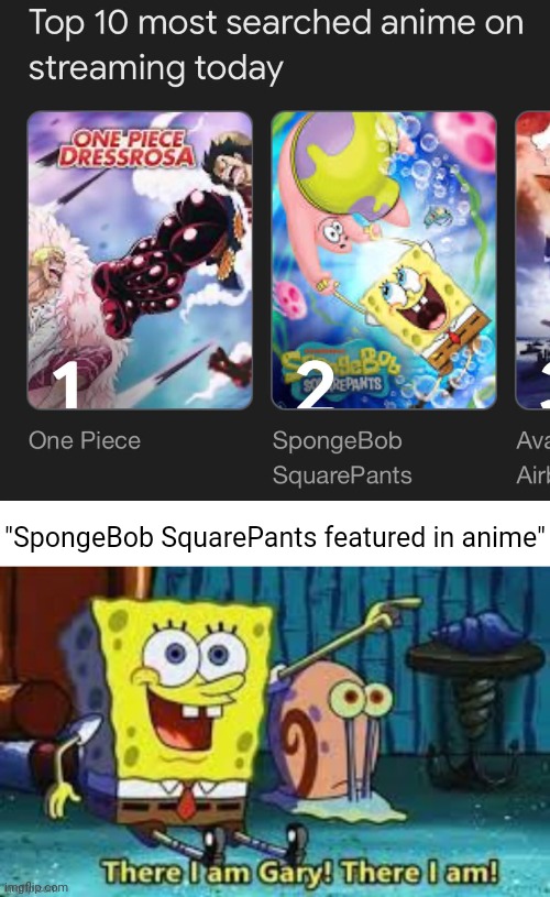 NO WAY SPONGEBOB SQUAREPANTS IN ANIME | "SpongeBob SquarePants featured in anime" | image tagged in there i am gary,anime,spongebob squarepants,you had one job,memes,spongebob | made w/ Imgflip meme maker