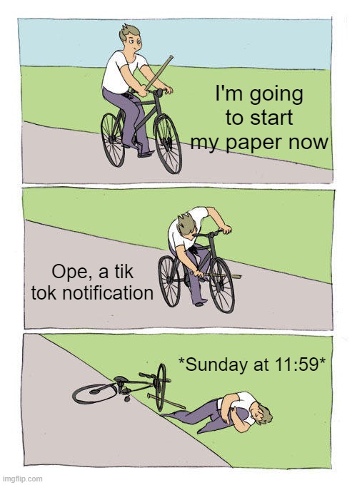 Bike Fall | I'm going to start my paper now; Ope, a tik tok notification; *Sunday at 11:59* | image tagged in memes,bike fall | made w/ Imgflip meme maker