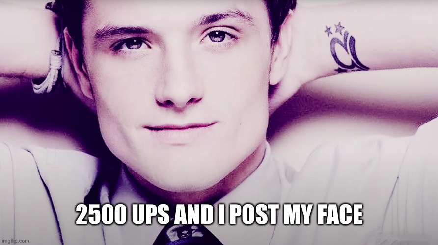 /srs | 2500 UPS AND I POST MY FACE | image tagged in josh hutcherson whistle | made w/ Imgflip meme maker
