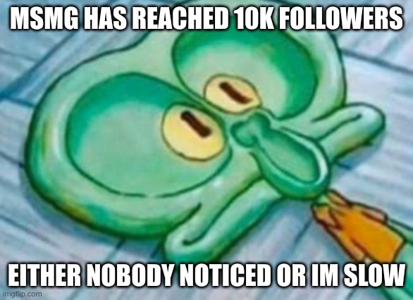 yippee more cult- i mean stream members | MSMG HAS REACHED 10K FOLLOWERS; EITHER NOBODY NOTICED OR IM SLOW | image tagged in dickward | made w/ Imgflip meme maker