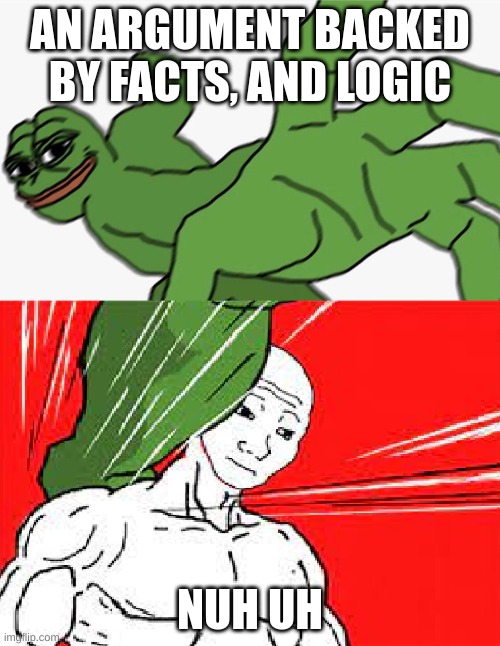 Pepe punch vs. Dodging Wojak | AN ARGUMENT BACKED BY FACTS, AND LOGIC; NUH UH | image tagged in pepe punch vs dodging wojak | made w/ Imgflip meme maker