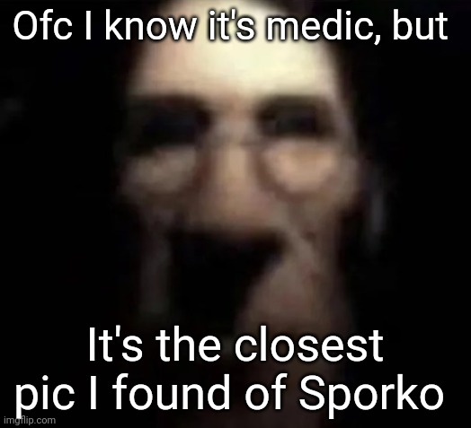 kinda looks like him tbh | Ofc I know it's medic, but; It's the closest pic I found of Sporko | image tagged in tf2 medic stare | made w/ Imgflip meme maker