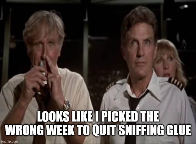 Airplane! | LOOKS LIKE I PICKED THE WRONG WEEK TO QUIT SNIFFING GLUE | image tagged in airplane wrong week | made w/ Imgflip meme maker