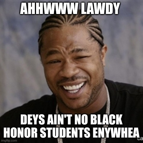 Black Guy Laughing | AHHWWW LAWDY DEYS AIN'T NO BLACK HONOR STUDENTS ENYWHEA | image tagged in black guy laughing | made w/ Imgflip meme maker
