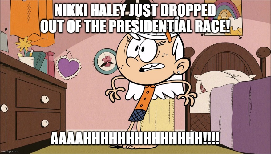Linka's Upset About | NIKKI HALEY JUST DROPPED OUT OF THE PRESIDENTIAL RACE! AAAAHHHHHHHHHHHHHH!!!! | image tagged in linka's upset about | made w/ Imgflip meme maker
