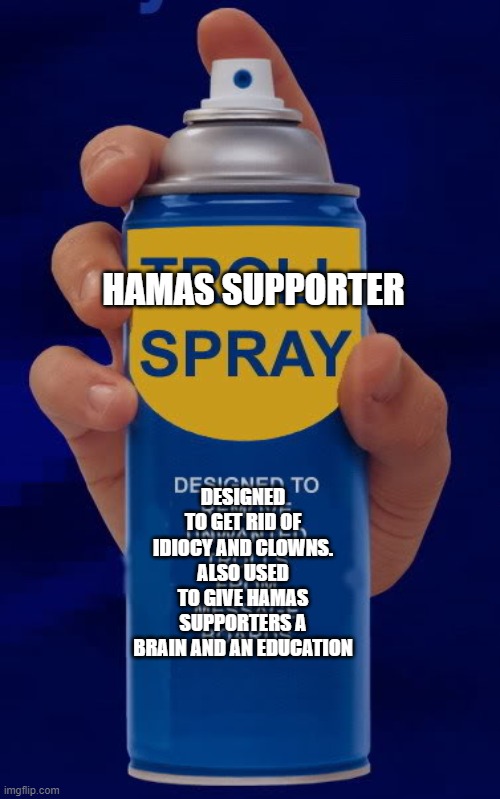 Idiocy is a plague | HAMAS SUPPORTER DESIGNED TO GET RID OF IDIOCY AND CLOWNS. ALSO USED TO GIVE HAMAS SUPPORTERS A BRAIN AND AN EDUCATION | image tagged in troll spray | made w/ Imgflip meme maker