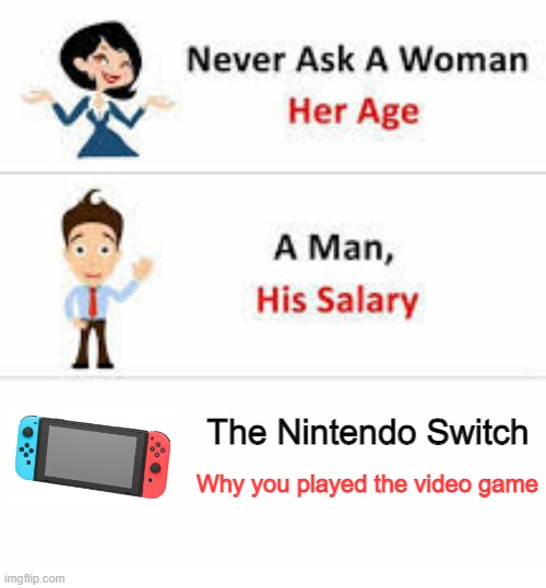 I'm playing the Nintendo Switch | The Nintendo Switch; Why you played the video game | image tagged in never ask a woman her age,memes,funny | made w/ Imgflip meme maker