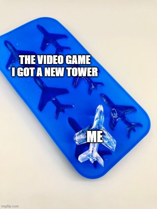 I found a new tower | THE VIDEO GAME I GOT A NEW TOWER; ME | image tagged in airplane is the ice block,memes,funny | made w/ Imgflip meme maker