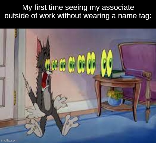 Super awkward | My first time seeing my associate outside of work without wearing a name tag: | image tagged in memes,funny,life,tom and jerry,job | made w/ Imgflip meme maker