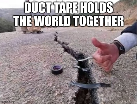 it does | DUCT TAPE HOLDS THE WORLD TOGETHER | image tagged in flex tape | made w/ Imgflip meme maker