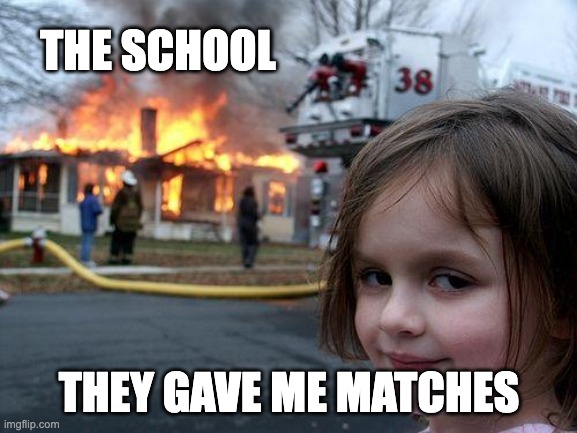 They gave me matches | THE SCHOOL; THEY GAVE ME MATCHES | image tagged in memes,disaster girl,school,fire | made w/ Imgflip meme maker