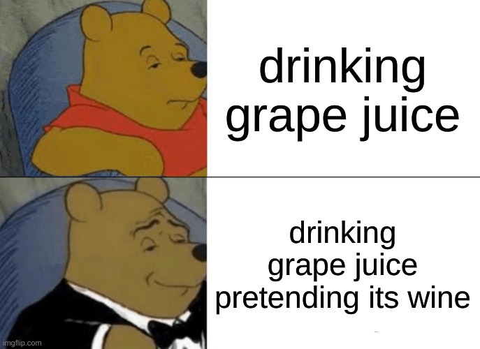 7 yr old me | drinking grape juice; drinking grape juice pretending its wine | image tagged in memes,tuxedo winnie the pooh | made w/ Imgflip meme maker