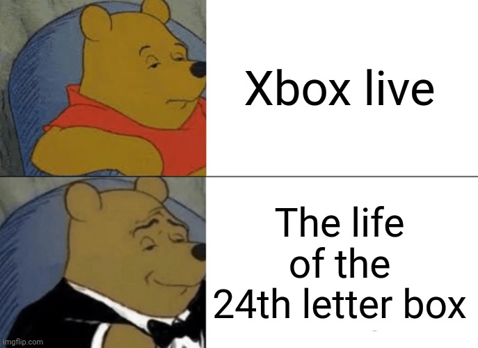 Tuxedo Winnie The Pooh Meme | Xbox live The life of the 24th letter box | image tagged in memes,tuxedo winnie the pooh | made w/ Imgflip meme maker