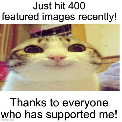 Yay! | Just hit 400 featured images recently! Thanks to everyone who has supported me! | image tagged in memes,blank transparent square,funny,imgflip | made w/ Imgflip meme maker