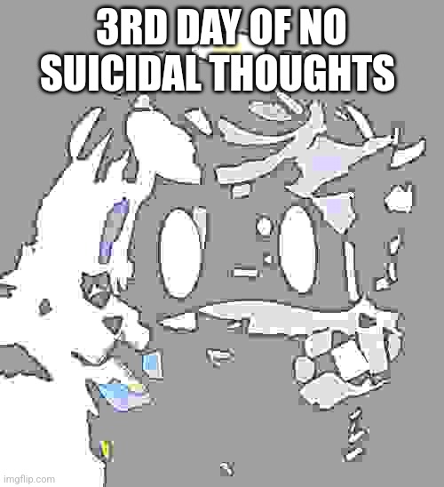 Yipeeeee | 3RD DAY OF NO SUICIDAL THOUGHTS | image tagged in happy n | made w/ Imgflip meme maker