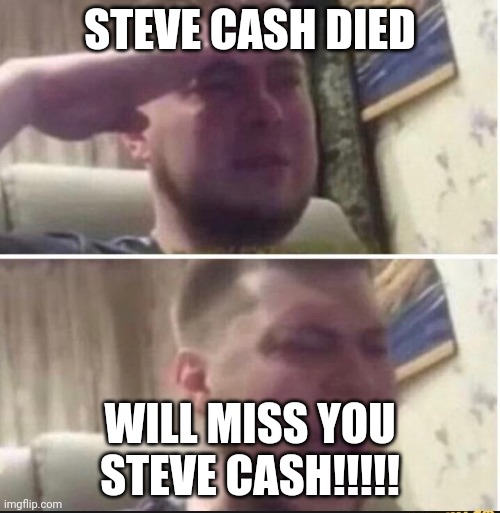 Goodbye Steve cash | STEVE CASH DIED; WILL MISS YOU STEVE CASH!!!!! | image tagged in crying salute | made w/ Imgflip meme maker
