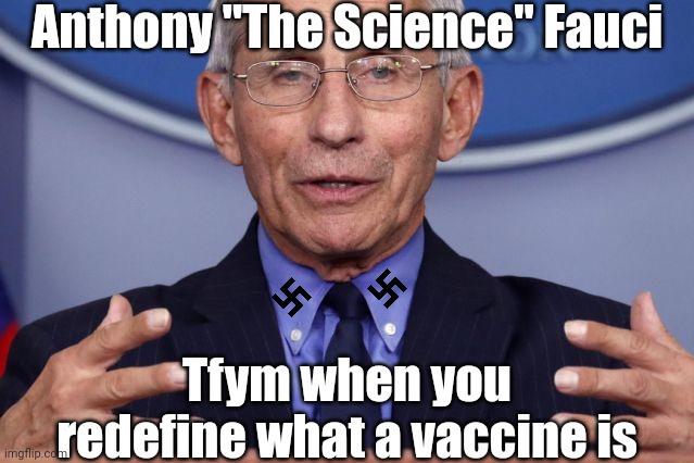 Dr. Anthony fauci | Anthony "The Science" Fauci Tfym when you redefine what a vaccine is | image tagged in dr anthony fauci | made w/ Imgflip meme maker