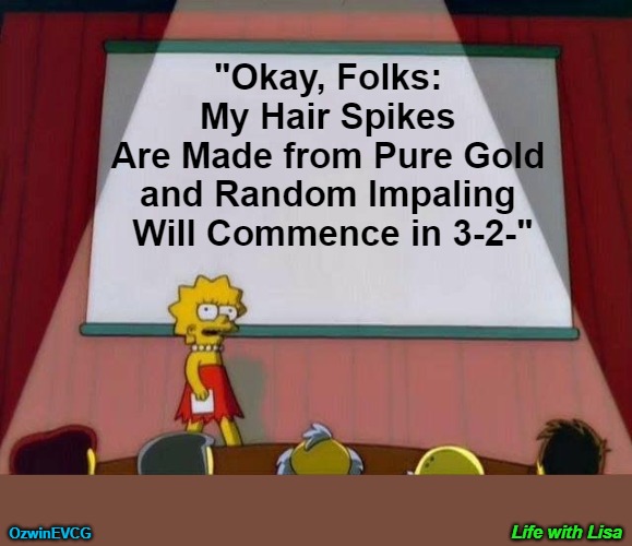 Life with Lisa | "Okay, Folks: 

My Hair Spikes 

Are Made from Pure Gold 

and Random Impaling 

Will Commence in 3-2-"; Life with Lisa; OzwinEVCG | image tagged in lisa simpson's presentation,your attention please,dark humor,that was sudden,captured audience,public service announcement | made w/ Imgflip meme maker