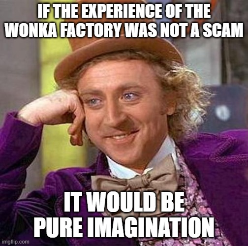 FACTS :) | IF THE EXPERIENCE OF THE WONKA FACTORY WAS NOT A SCAM; IT WOULD BE PURE IMAGINATION | image tagged in memes,creepy condescending wonka | made w/ Imgflip meme maker