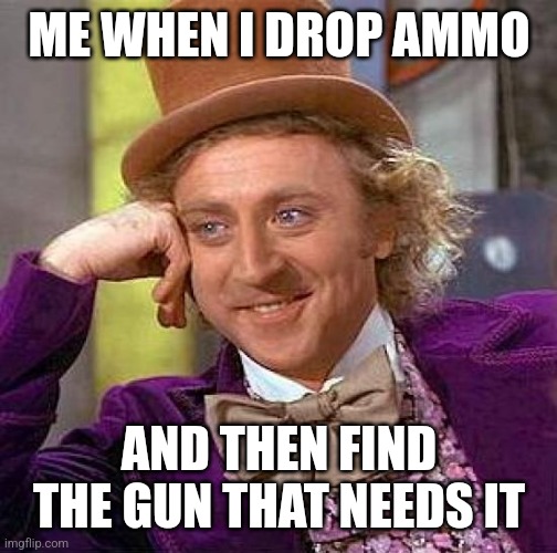 Games be like | ME WHEN I DROP AMMO; AND THEN FIND THE GUN THAT NEEDS IT | image tagged in memes,creepy condescending wonka | made w/ Imgflip meme maker