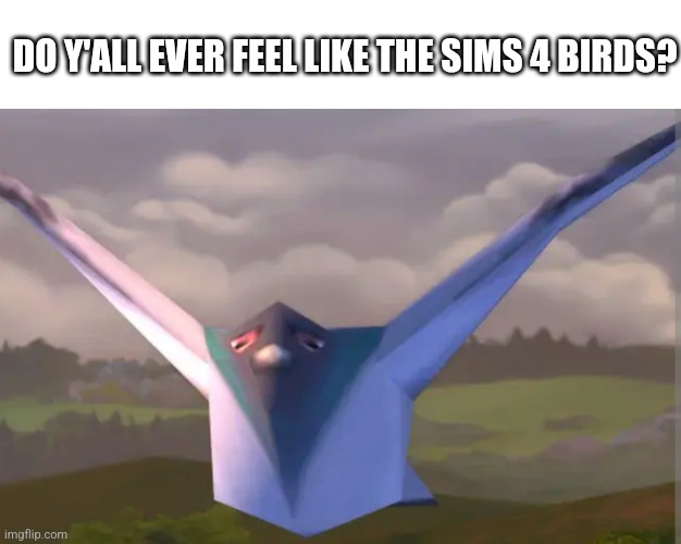 Sims 4 bird | DO Y'ALL EVER FEEL LIKE THE SIMS 4 BIRDS? | image tagged in sims 4 bird | made w/ Imgflip meme maker