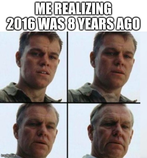 Matt Damon Aging | ME REALIZING 2016 WAS 8 YEARS AGO | image tagged in matt damon aging | made w/ Imgflip meme maker