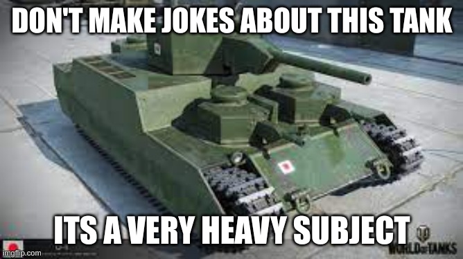0-1 tank | DON'T MAKE JOKES ABOUT THIS TANK; ITS A VERY HEAVY SUBJECT | image tagged in 0-1 tank | made w/ Imgflip meme maker