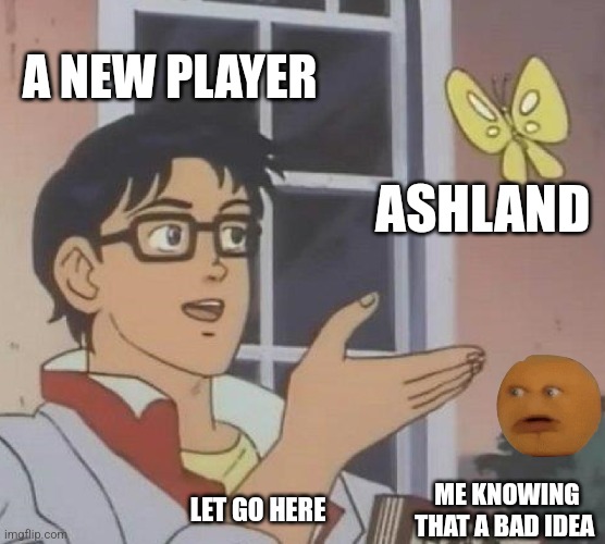 Is This A Pigeon | A NEW PLAYER; ASHLAND; ME KNOWING THAT A BAD IDEA; LET GO HERE | image tagged in memes,is this a pigeon | made w/ Imgflip meme maker