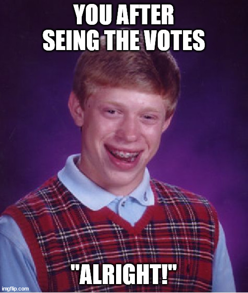 Bad Luck Brian Meme | YOU AFTER SEING THE VOTES "ALRIGHT!" | image tagged in memes,bad luck brian | made w/ Imgflip meme maker