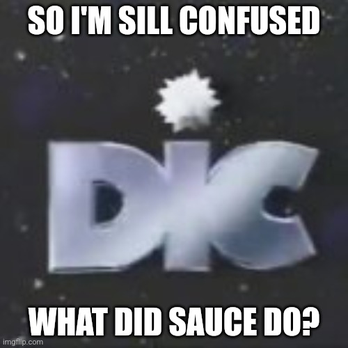 DIC | SO I'M SILL CONFUSED; WHAT DID SAUCE DO? | image tagged in dic | made w/ Imgflip meme maker