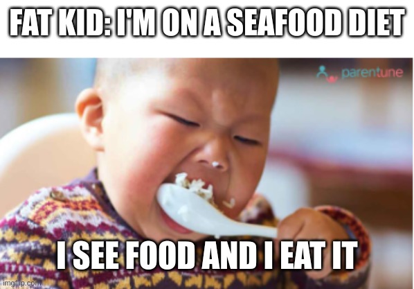 Ah yes, year-old pizza | FAT KID: I'M ON A SEAFOOD DIET; I SEE FOOD AND I EAT IT | image tagged in fat people | made w/ Imgflip meme maker