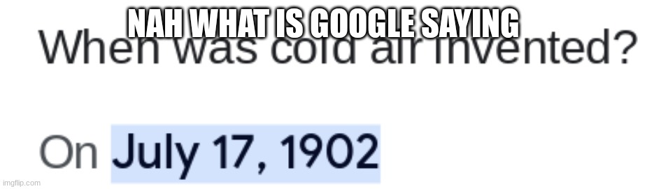 mfs before 1902: | NAH WHAT IS GOOGLE SAYING | image tagged in when was invented/discovered | made w/ Imgflip meme maker