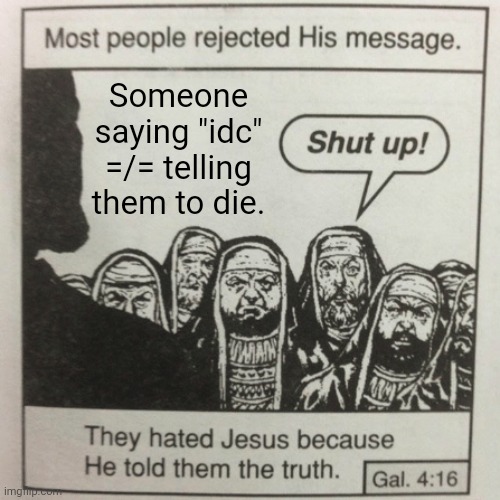 They're LITERALLY not the same thing. | Someone saying "idc" =/= telling them to die. | image tagged in they hated jesus because he told them the truth,doesn't equal | made w/ Imgflip meme maker