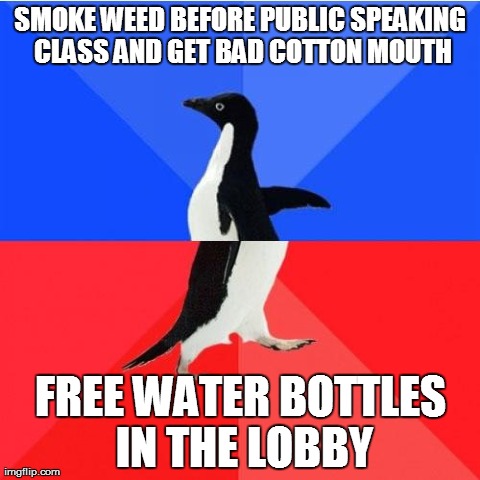 Socially Awkward Awesome Penguin | SMOKE WEED BEFORE PUBLIC SPEAKING CLASS AND GET BAD COTTON MOUTH FREE WATER BOTTLES IN THE LOBBY | image tagged in socially awkward awesome penguin,AdviceAnimals | made w/ Imgflip meme maker